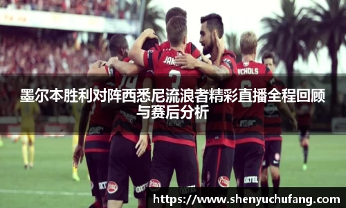 墨尔本胜利对阵西悉尼流浪者精彩直播全程回顾与赛后分析