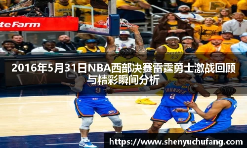 2016年5月31日NBA西部决赛雷霆勇士激战回顾与精彩瞬间分析